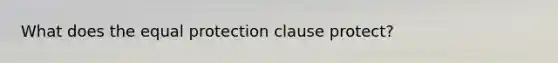 What does the equal protection clause protect?​