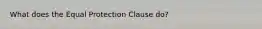 What does the Equal Protection Clause do?