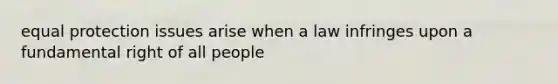 equal protection issues arise when a law infringes upon a fundamental right of all people