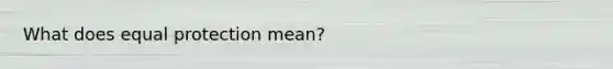 What does equal protection mean?