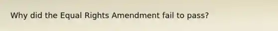 Why did the Equal Rights Amendment fail to pass?