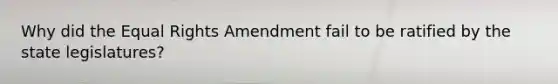 Why did the Equal Rights Amendment fail to be ratified by the state legislatures?