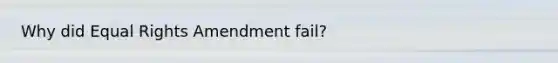 Why did Equal Rights Amendment fail?
