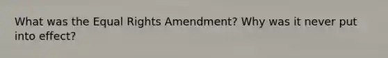 What was the Equal Rights Amendment? Why was it never put into effect?