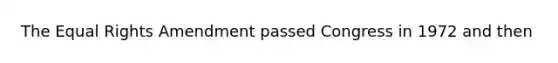 The Equal Rights Amendment passed Congress in 1972 and then