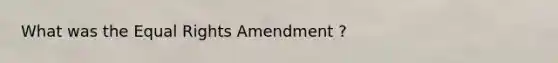 What was the Equal Rights Amendment ?