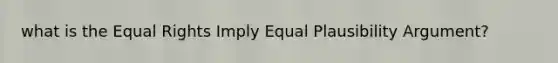 what is the Equal Rights Imply Equal Plausibility Argument?