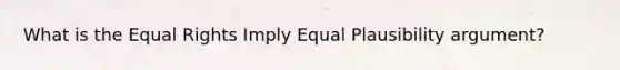 What is the Equal Rights Imply Equal Plausibility argument?