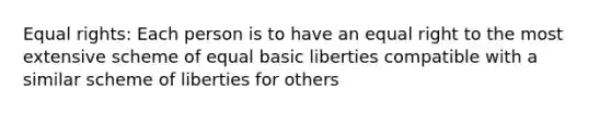 Equal rights: Each person is to have an equal right to the most extensive scheme of equal basic liberties compatible with a similar scheme of liberties for others