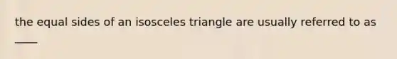 the equal sides of an isosceles triangle are usually referred to as ____