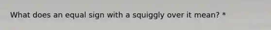 What does an equal sign with a squiggly over it mean? *