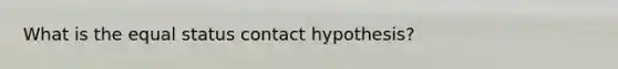 What is the equal status contact hypothesis?