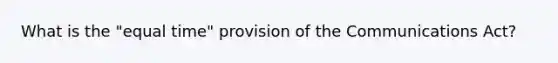 What is the "equal time" provision of the Communications Act?