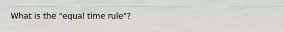 What is the "equal time rule"?