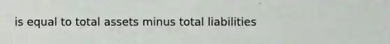 is equal to total assets minus total liabilities