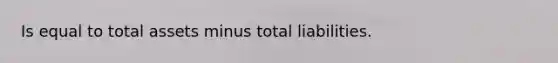 Is equal to total assets minus total liabilities.