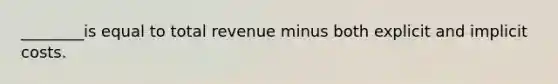 ________is equal to total revenue minus both explicit and implicit costs.