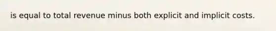 is equal to total revenue minus both explicit and implicit costs.