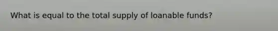 What is equal to the total supply of loanable funds?