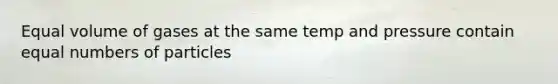 Equal volume of gases at the same temp and pressure contain equal numbers of particles