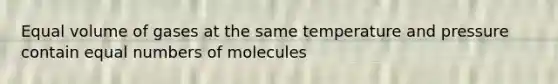 Equal volume of gases at the same temperature and pressure contain equal numbers of molecules