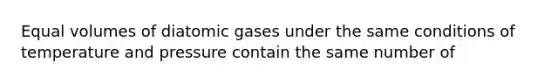 Equal volumes of diatomic gases under the same conditions of temperature and pressure contain the same number of