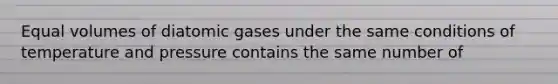 Equal volumes of diatomic gases under the same conditions of temperature and pressure contains the same number of