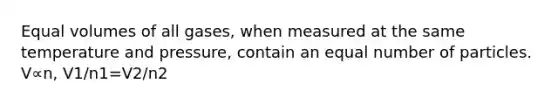 Equal volumes of all gases, when measured at the same temperature and pressure, contain an equal number of particles. V∝n, V1/n1=V2/n2