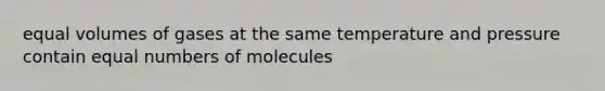 equal volumes of gases at the same temperature and pressure contain equal numbers of molecules