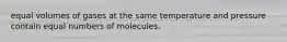 equal volumes of gases at the same temperature and pressure contain equal numbers of molecules.