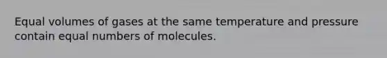 Equal volumes of gases at the same temperature and pressure contain equal numbers of molecules.