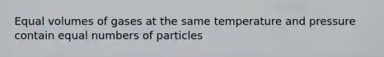 Equal volumes of gases at the same temperature and pressure contain equal numbers of particles