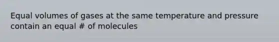 Equal volumes of gases at the same temperature and pressure contain an equal # of molecules