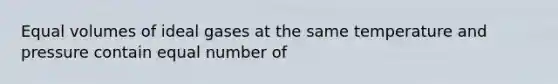 Equal volumes of ideal gases at the same temperature and pressure contain equal number of