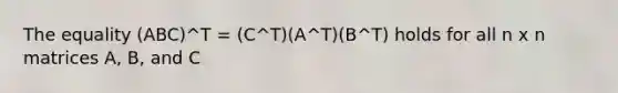 The equality (ABC)^T = (C^T)(A^T)(B^T) holds for all n x n matrices A, B, and C