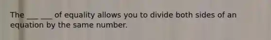 The ___ ___ of equality allows you to divide both sides of an equation by the same number.