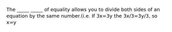 The _____ _____ of equality allows you to divide both sides of an equation by the same number.(i.e. If 3x=3y the 3x/3=3y/3, so x=y