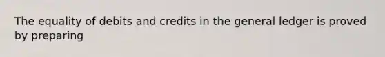 The equality of debits and credits in the general ledger is proved by preparing