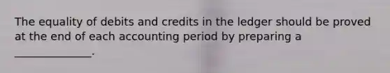 The equality of debits and credits in the ledger should be proved at the end of each accounting period by preparing a ______________.