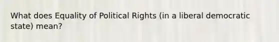 What does Equality of Political Rights (in a liberal democratic state) mean?