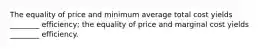 The equality of price and minimum average total cost yields ________ efficiency; the equality of price and marginal cost yields ________ efficiency.