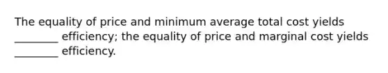 The equality of price and minimum average total cost yields ________ efficiency; the equality of price and marginal cost yields ________ efficiency.