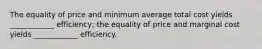 The equality of price and minimum average total cost yields ____________ efficiency; the equality of price and marginal cost yields ____________ efficiency.