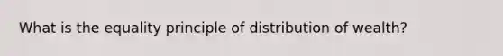 What is the equality principle of distribution of wealth?