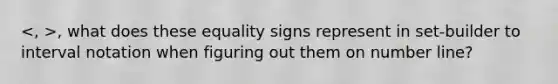 , what does these equality signs represent in set-builder to interval notation when figuring out them on number line?