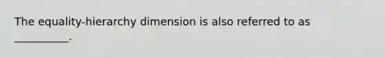 The equality-hierarchy dimension is also referred to as __________.