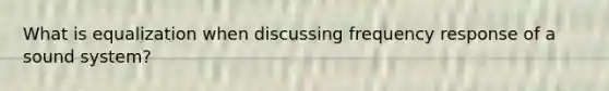 What is equalization when discussing frequency response of a sound system?