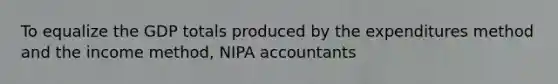 To equalize the GDP totals produced by the expenditures method and the income method, NIPA accountants