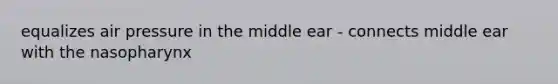 equalizes air pressure in the middle ear - connects middle ear with the nasopharynx