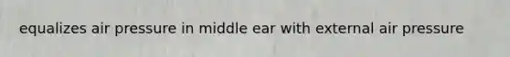 equalizes air pressure in middle ear with external air pressure